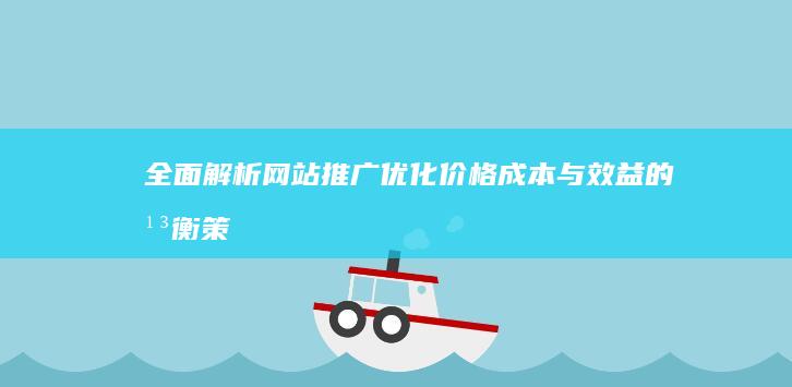 全面解析网站推广优化价格：成本与效益的平衡策略